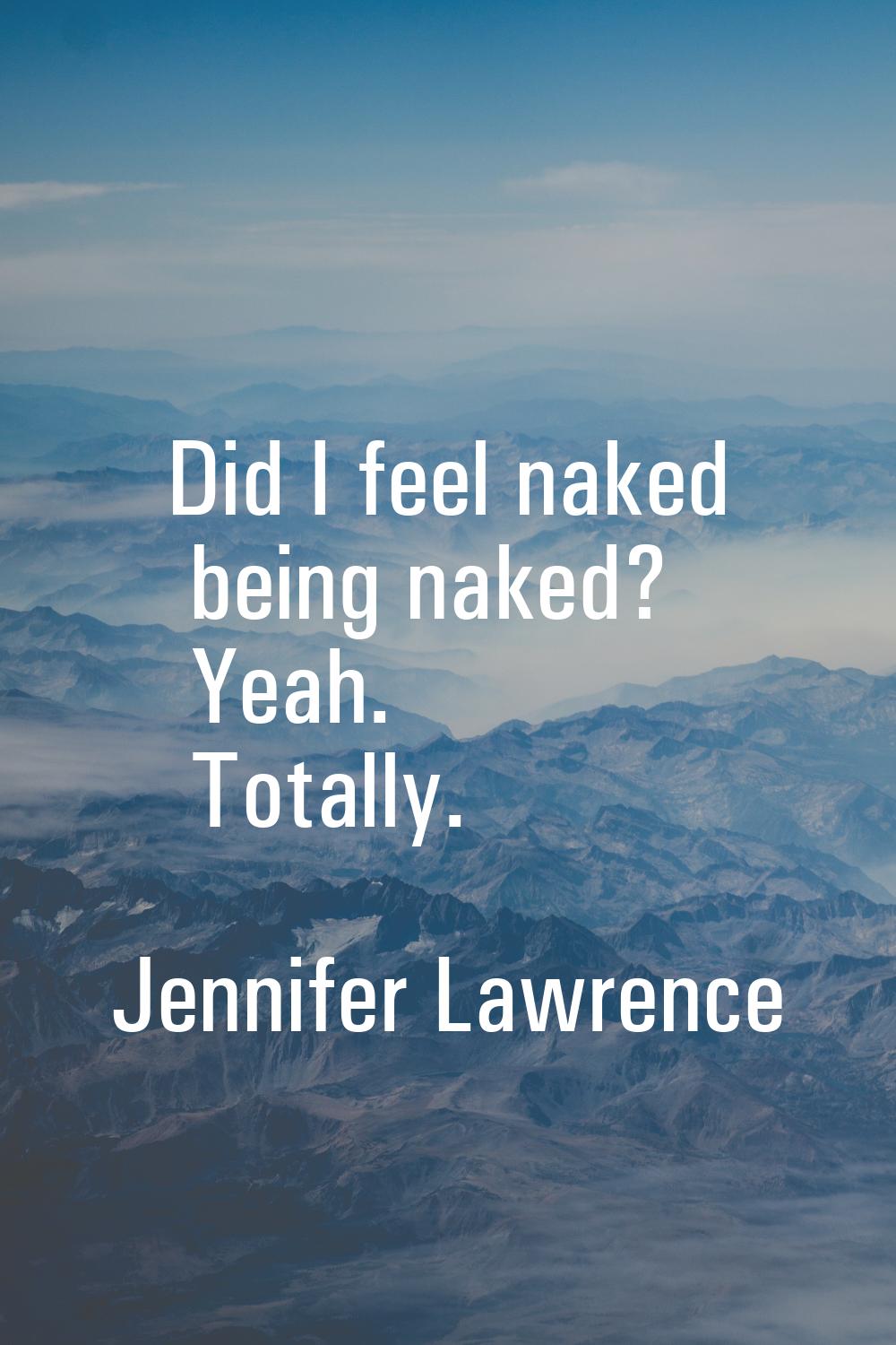 Did I feel naked being naked? Yeah. Totally.