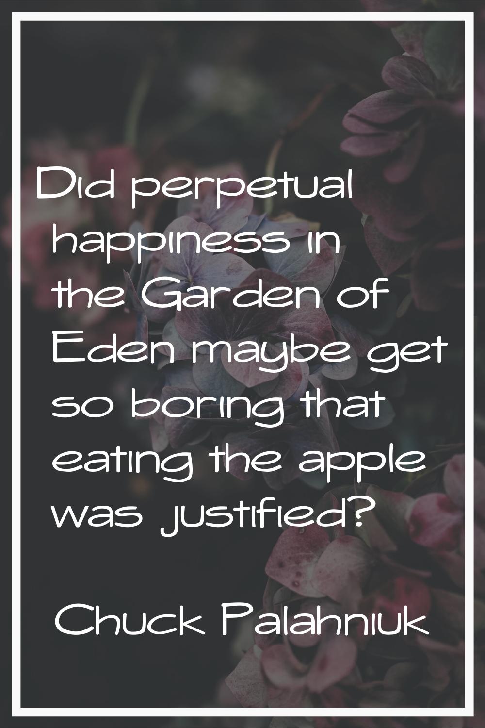 Did perpetual happiness in the Garden of Eden maybe get so boring that eating the apple was justifi