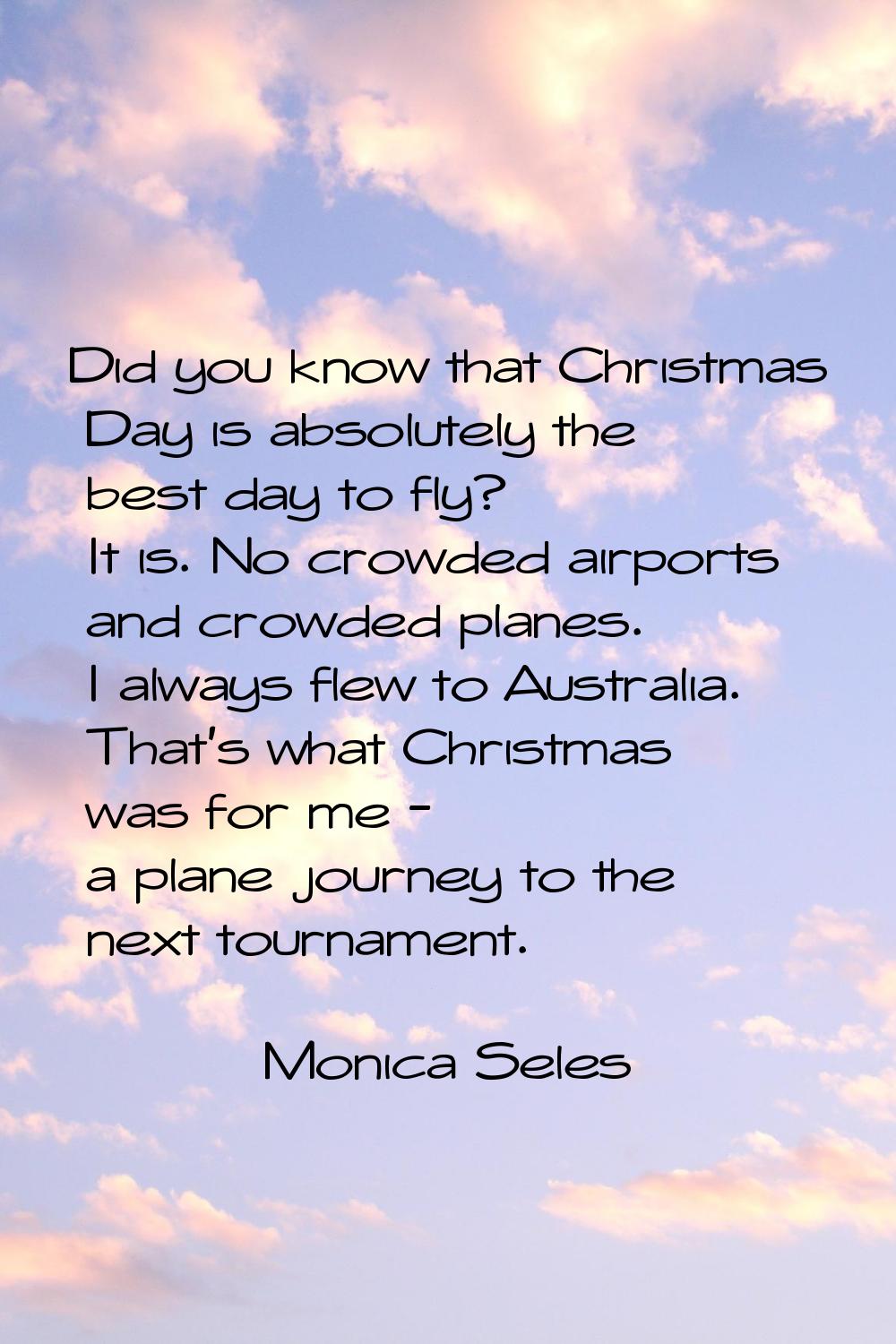 Did you know that Christmas Day is absolutely the best day to fly? It is. No crowded airports and c