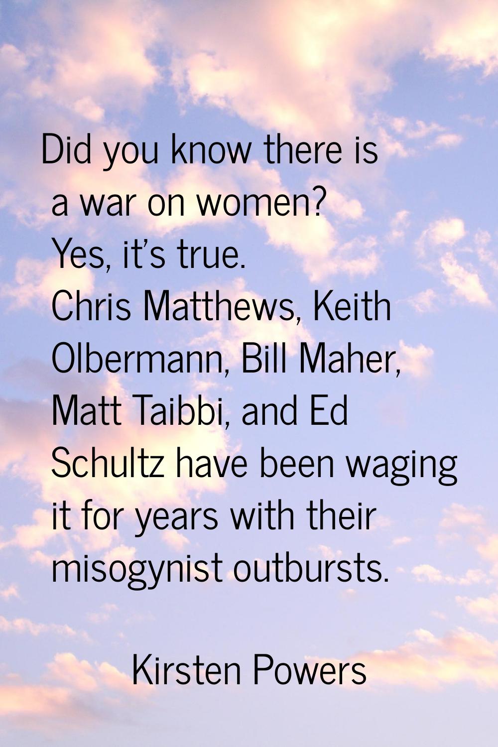 Did you know there is a war on women? Yes, it's true. Chris Matthews, Keith Olbermann, Bill Maher, 