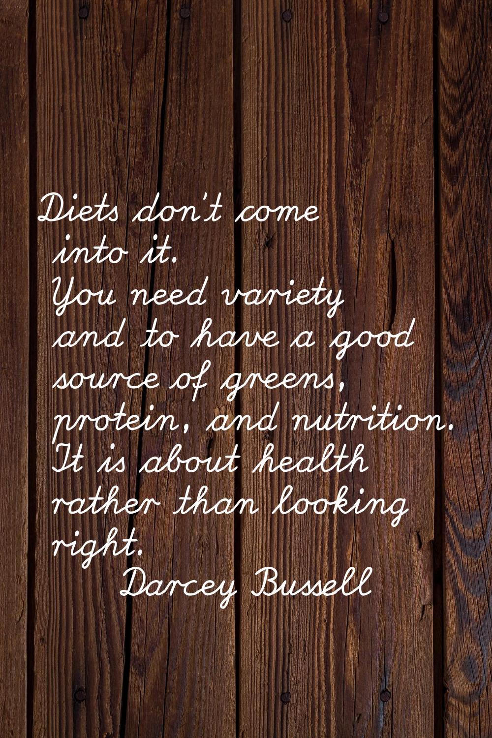 Diets don't come into it. You need variety and to have a good source of greens, protein, and nutrit