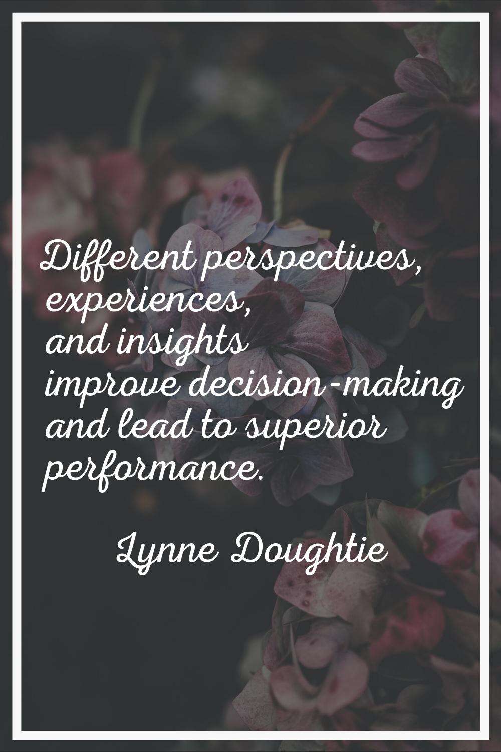 Different perspectives, experiences, and insights improve decision-making and lead to superior perf
