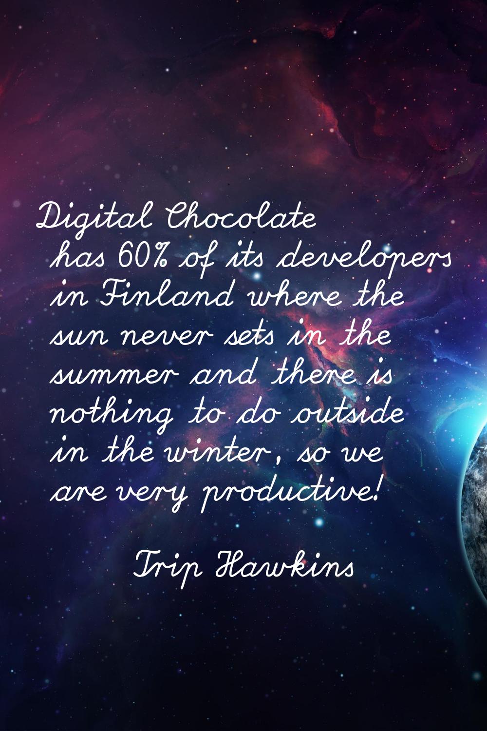 Digital Chocolate has 60% of its developers in Finland where the sun never sets in the summer and t