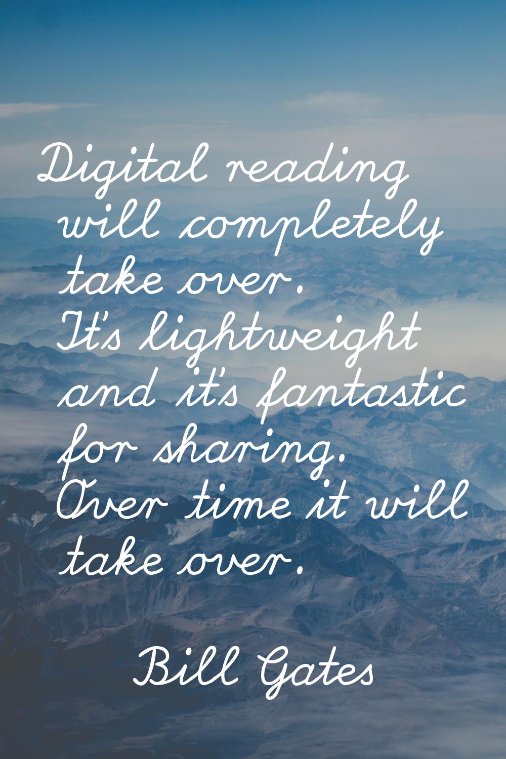 Digital reading will completely take over. It's lightweight and it's fantastic for sharing. Over ti