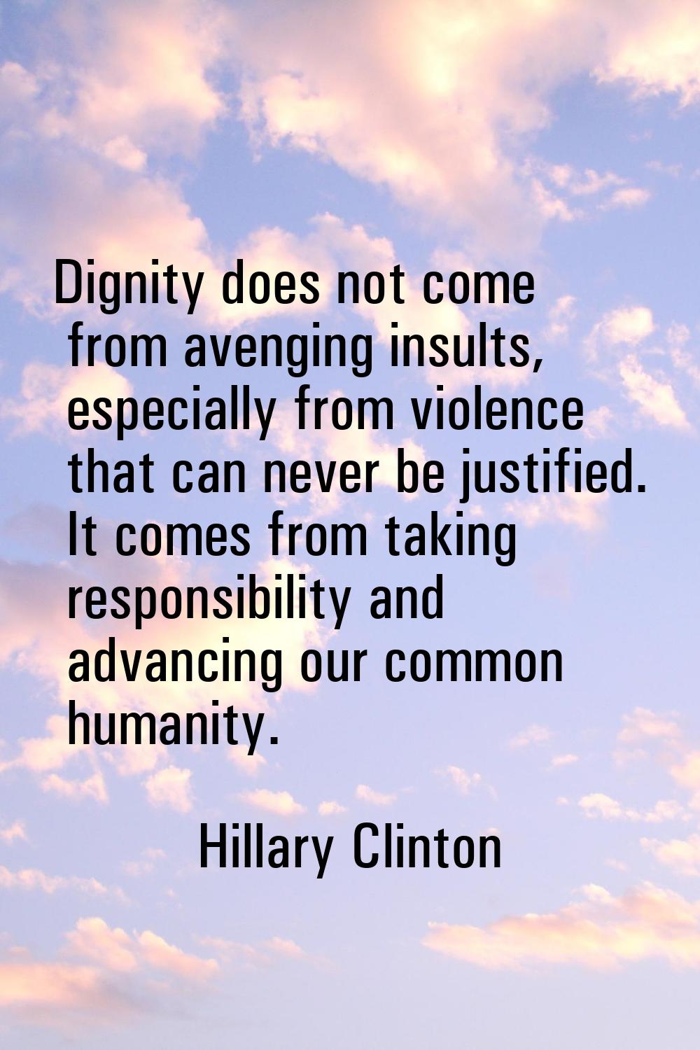 Dignity does not come from avenging insults, especially from violence that can never be justified. 