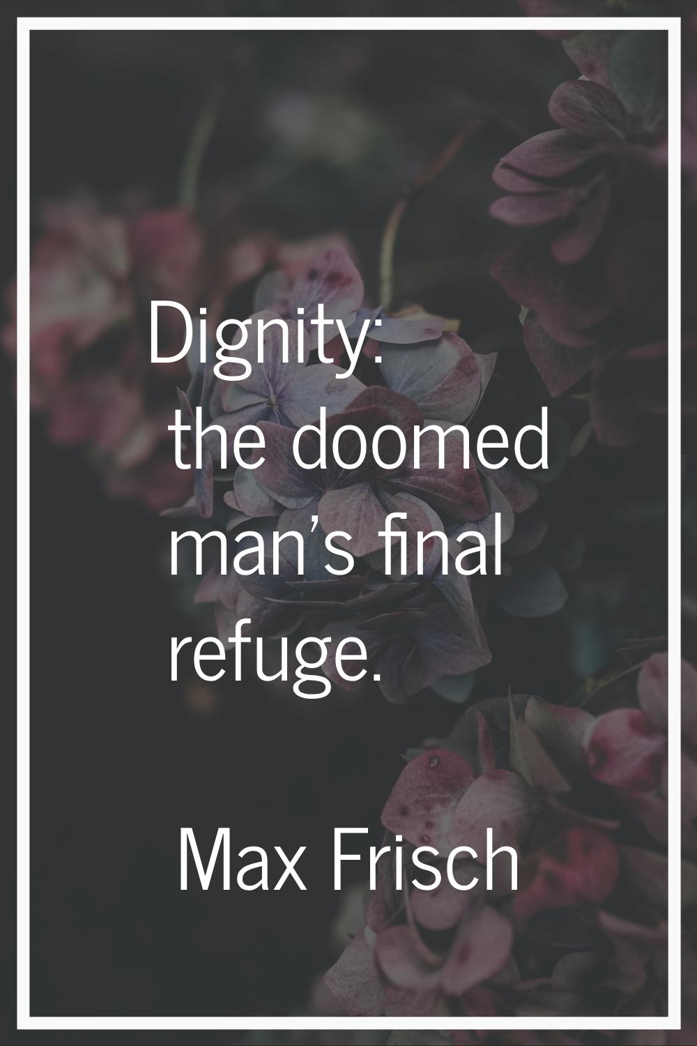 Dignity: the doomed man's final refuge.