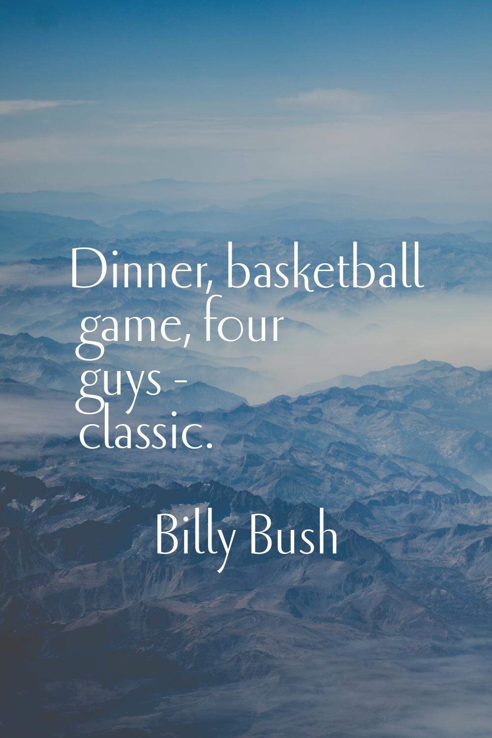 Dinner, basketball game, four guys - classic.