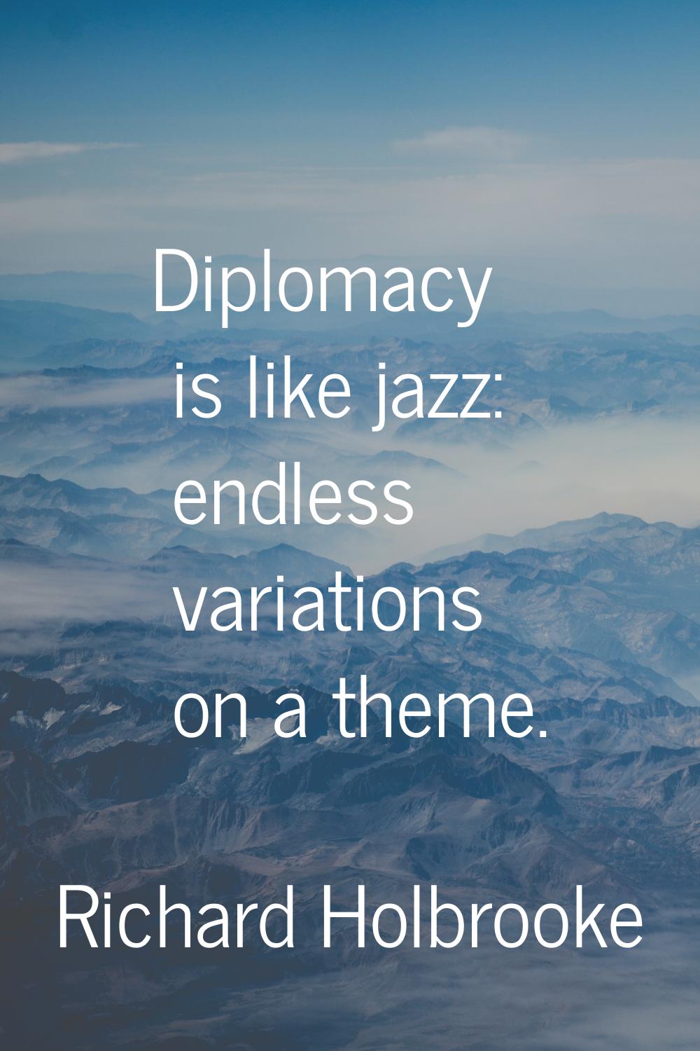 Diplomacy is like jazz: endless variations on a theme.