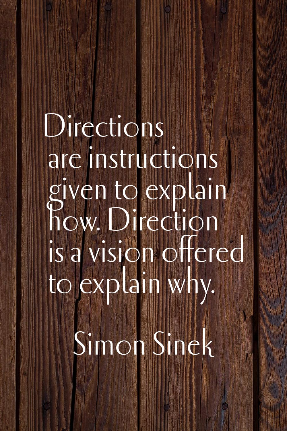 Directions are instructions given to explain how. Direction is a vision offered to explain why.