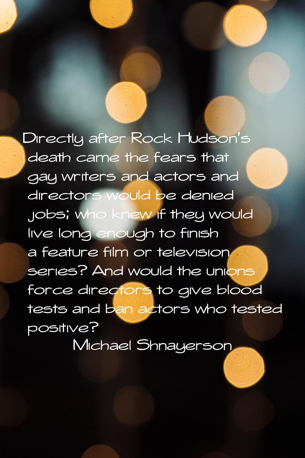 Directly after Rock Hudson's death came the fears that gay writers and actors and directors would b
