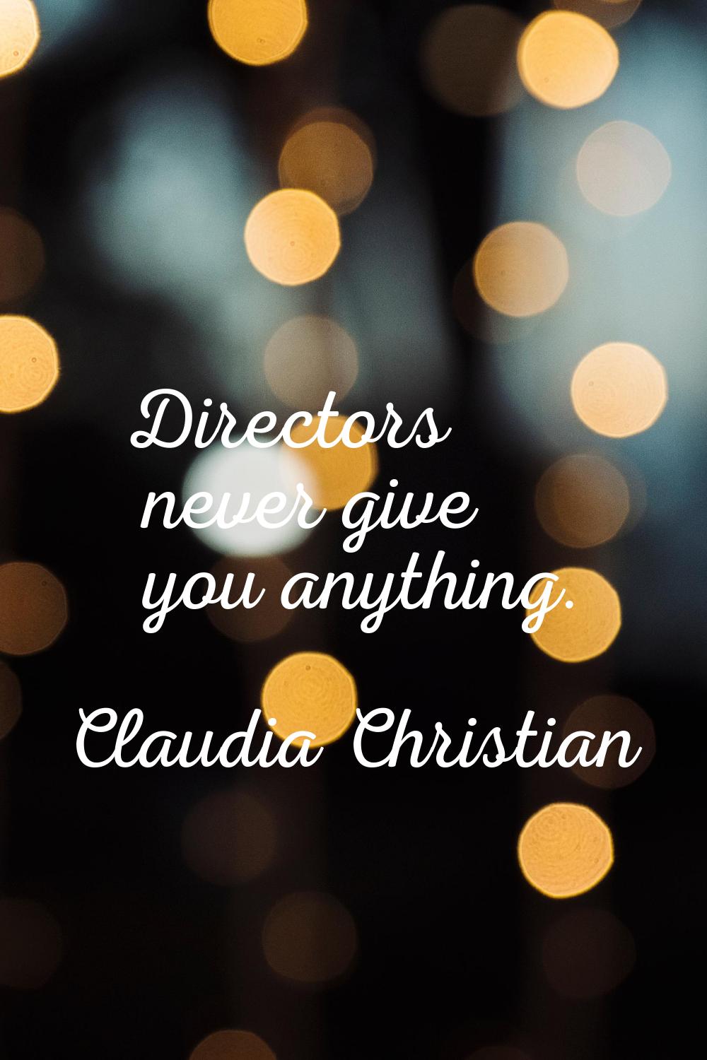 Directors never give you anything.