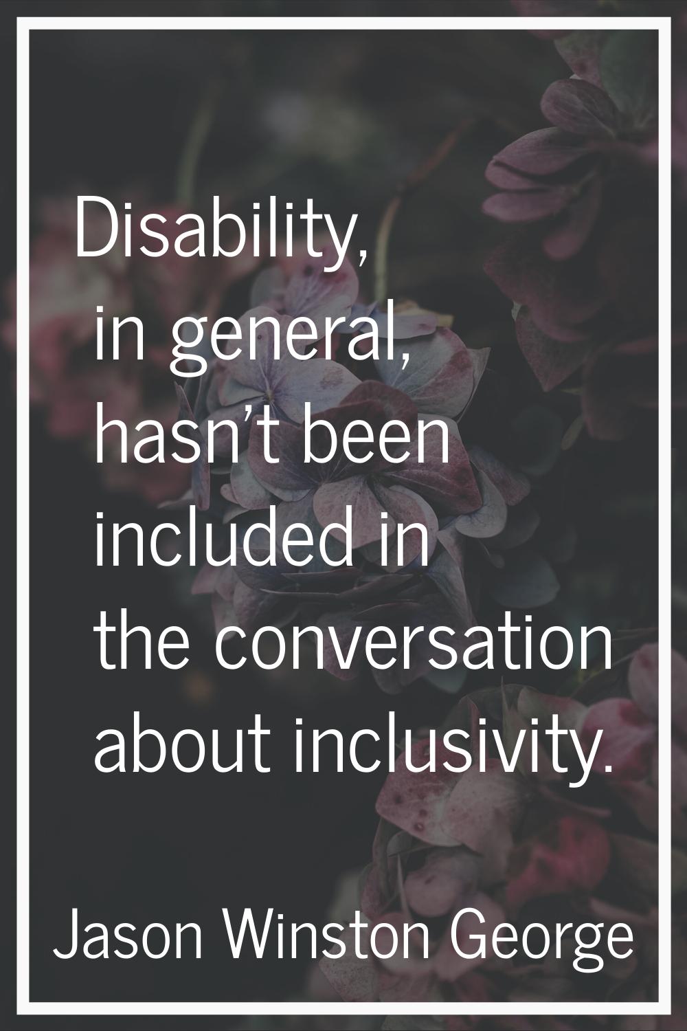 Disability, in general, hasn't been included in the conversation about inclusivity.