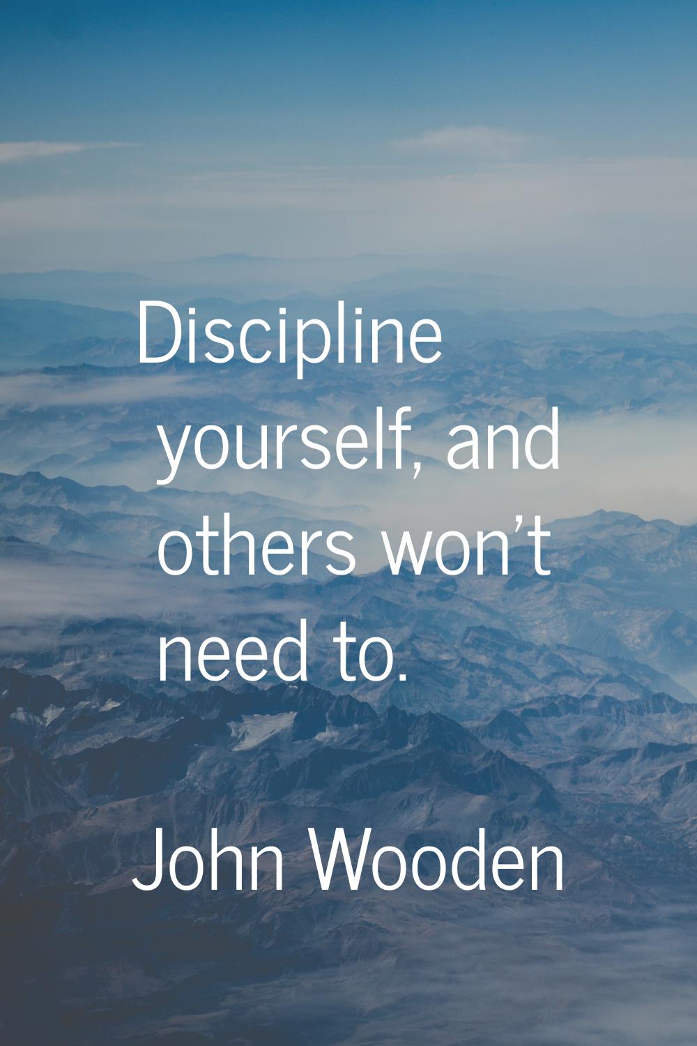 Discipline yourself, and others won't need to.