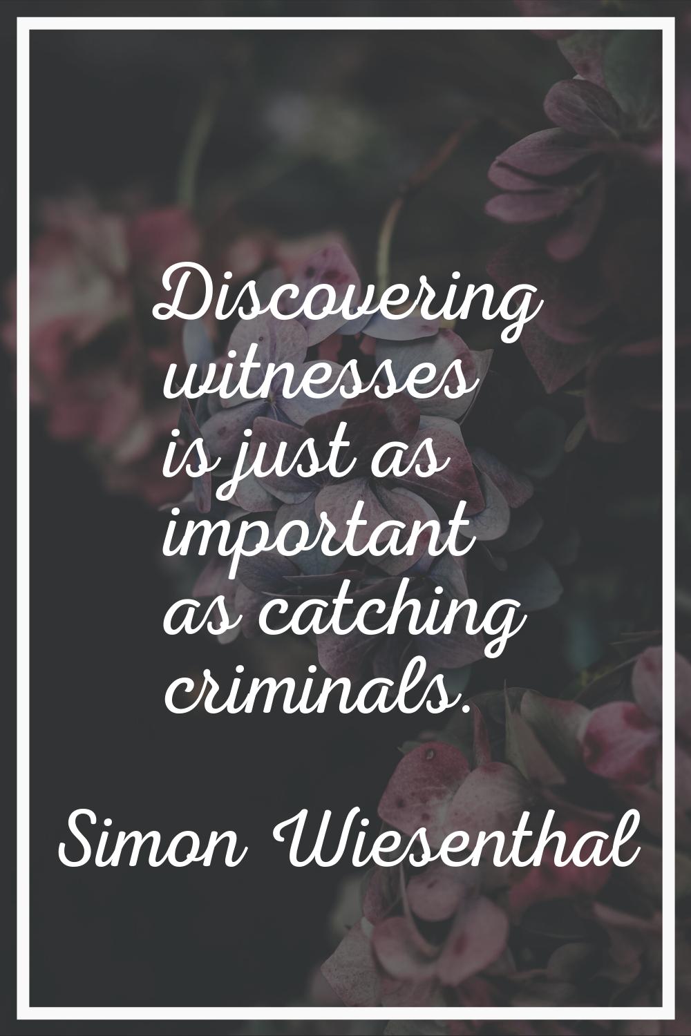 Discovering witnesses is just as important as catching criminals.