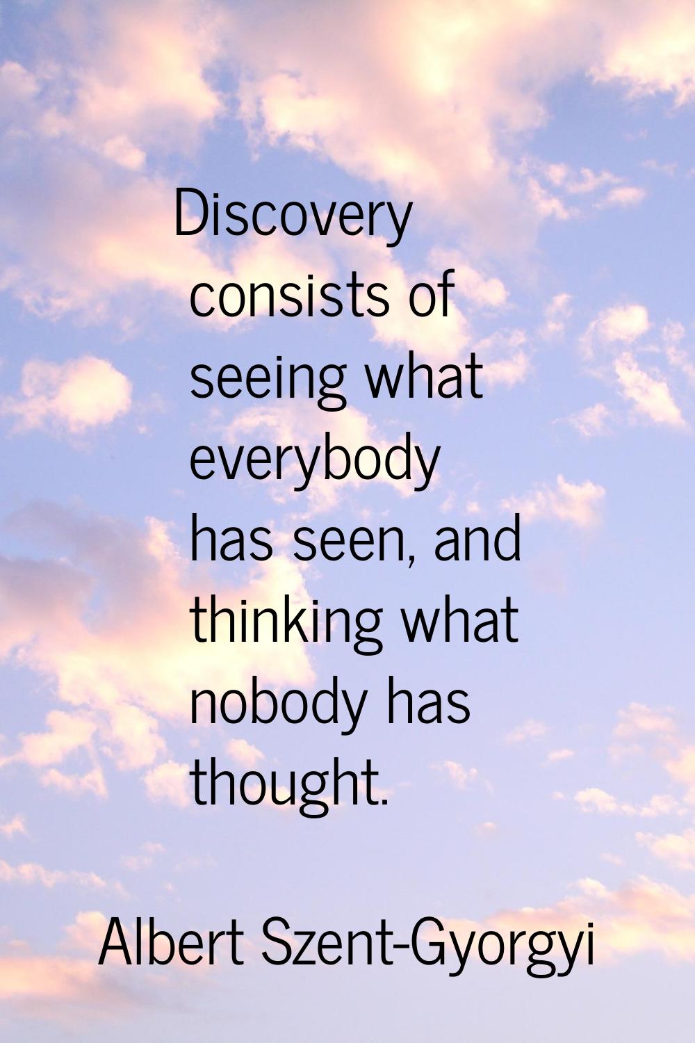 Discovery consists of seeing what everybody has seen, and thinking what nobody has thought.