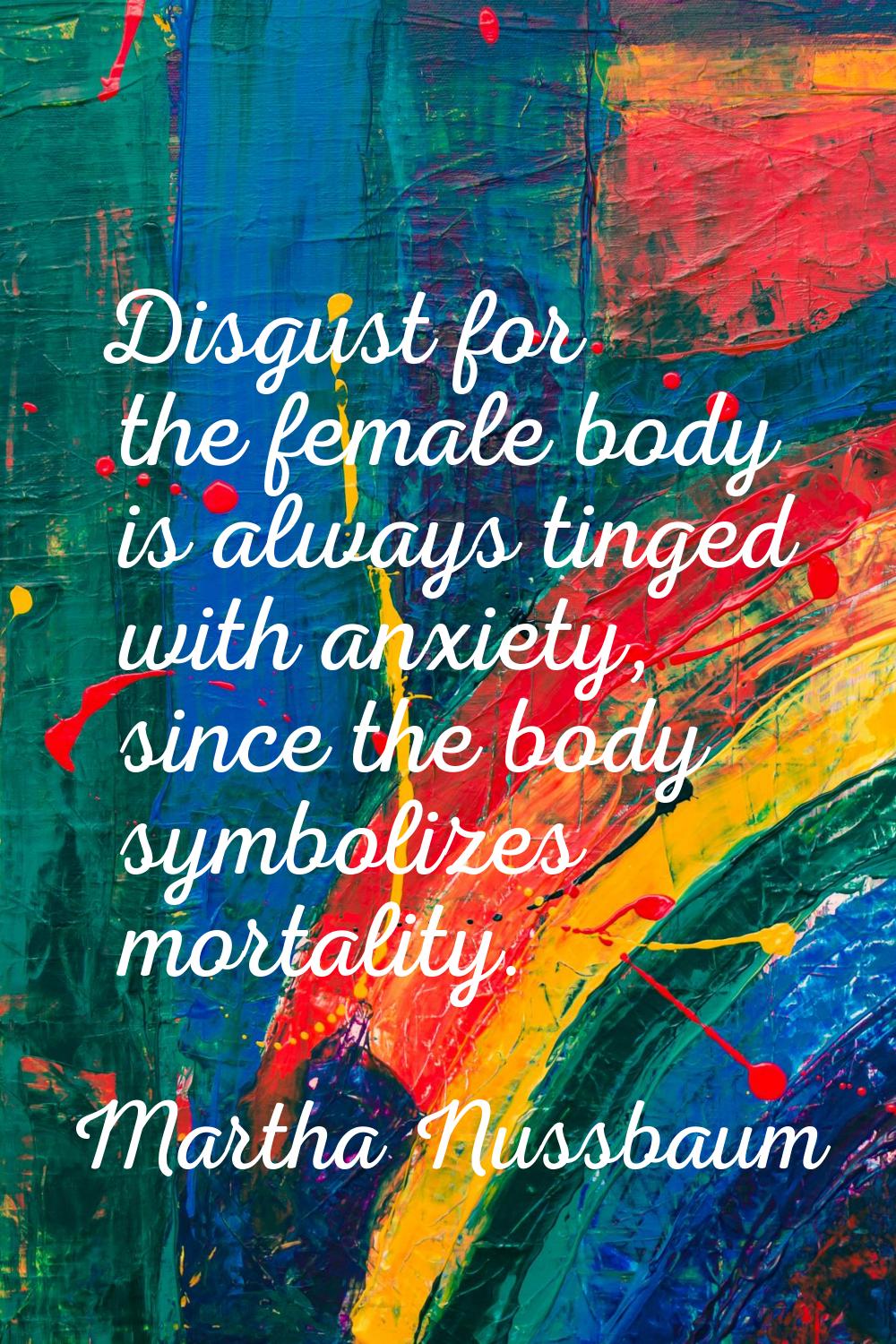 Disgust for the female body is always tinged with anxiety, since the body symbolizes mortality.