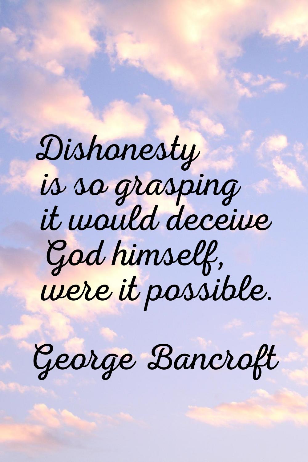 Dishonesty is so grasping it would deceive God himself, were it possible.