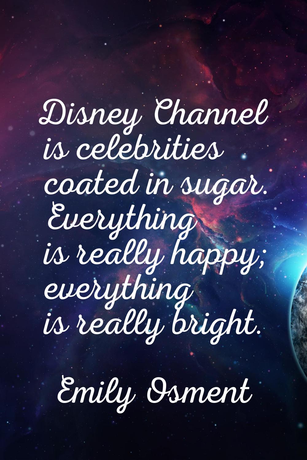 Disney Channel is celebrities coated in sugar. Everything is really happy; everything is really bri