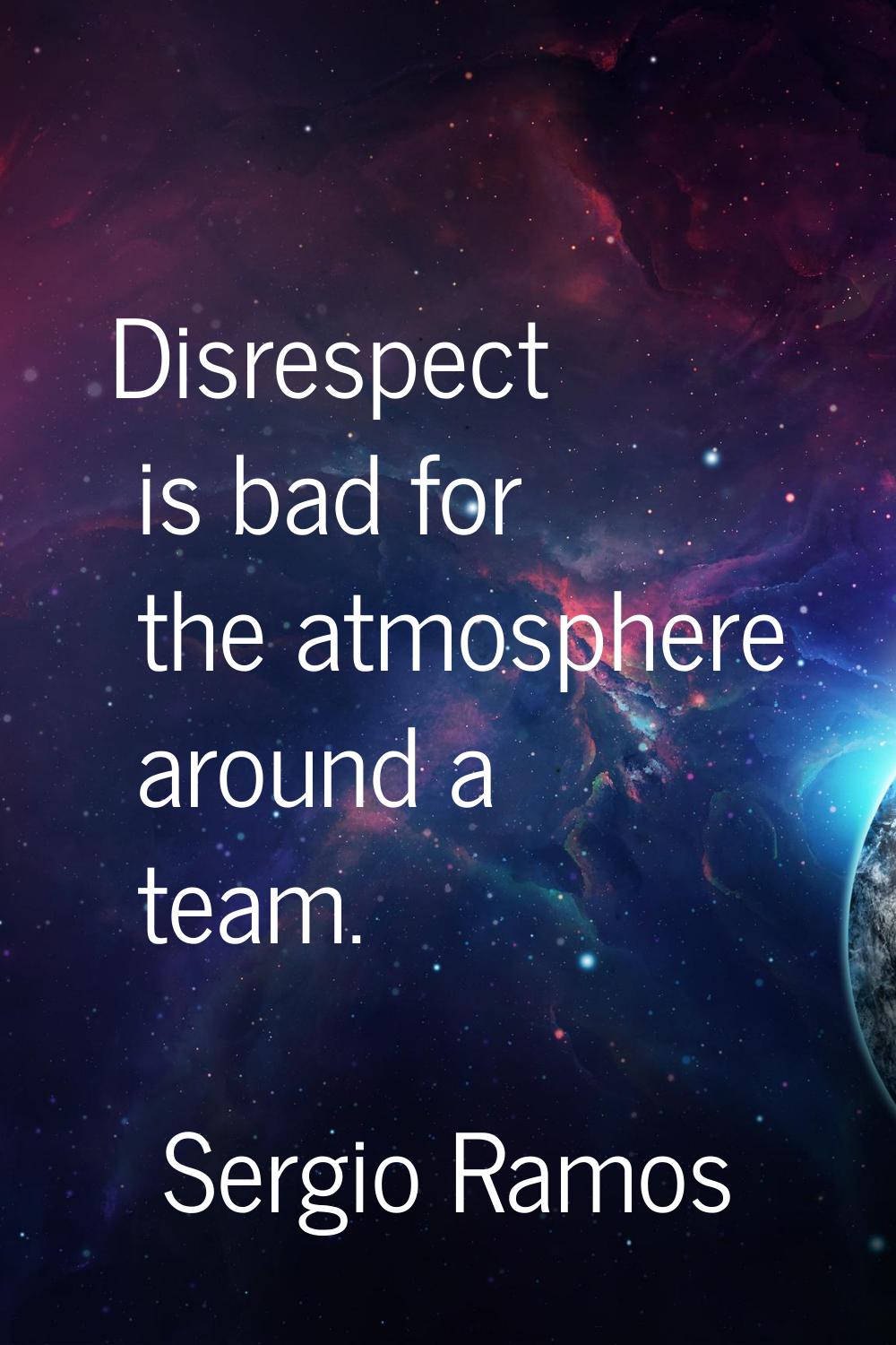 Disrespect is bad for the atmosphere around a team.