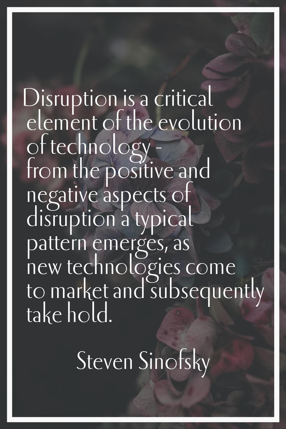 Disruption is a critical element of the evolution of technology - from the positive and negative as