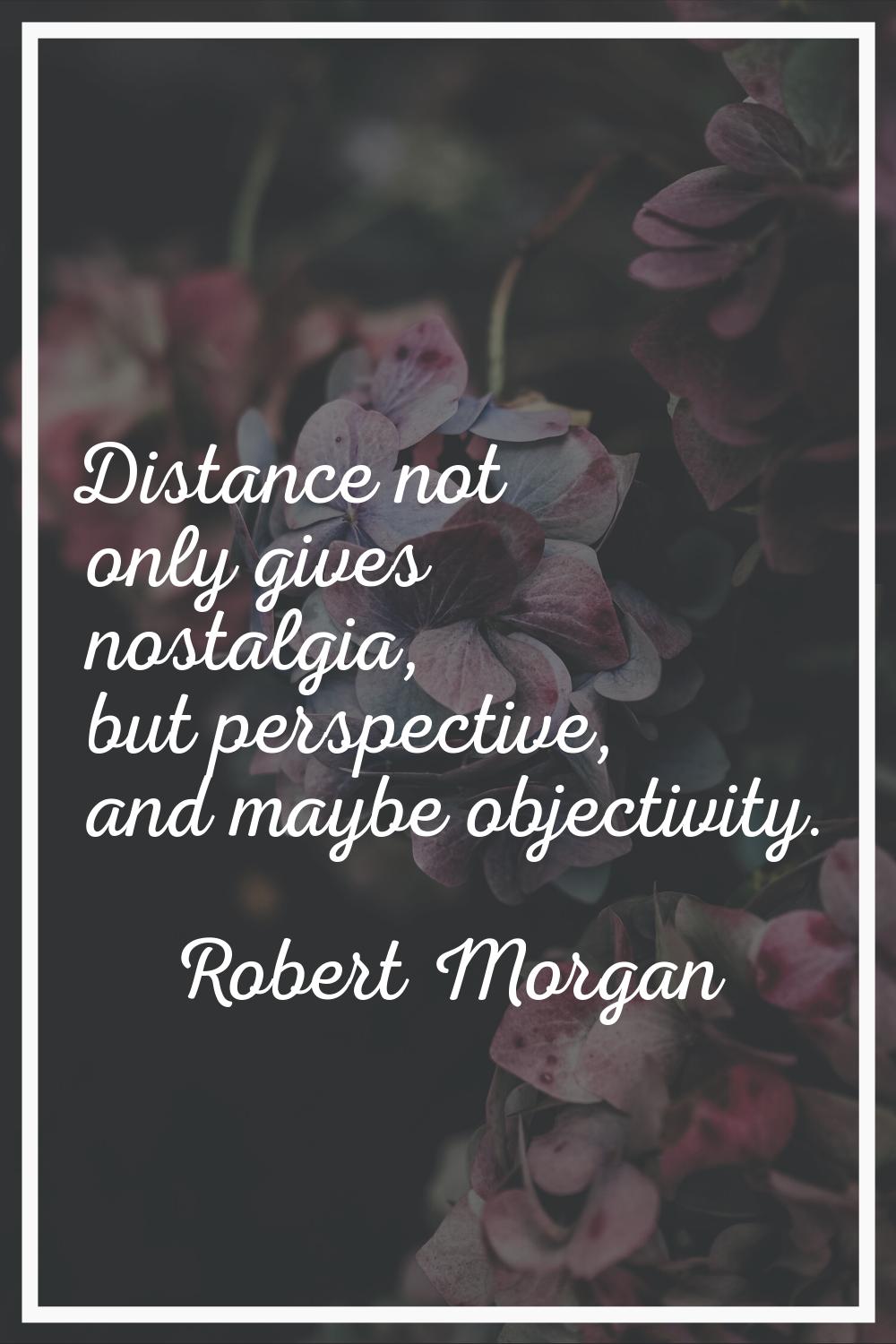 Distance not only gives nostalgia, but perspective, and maybe objectivity.