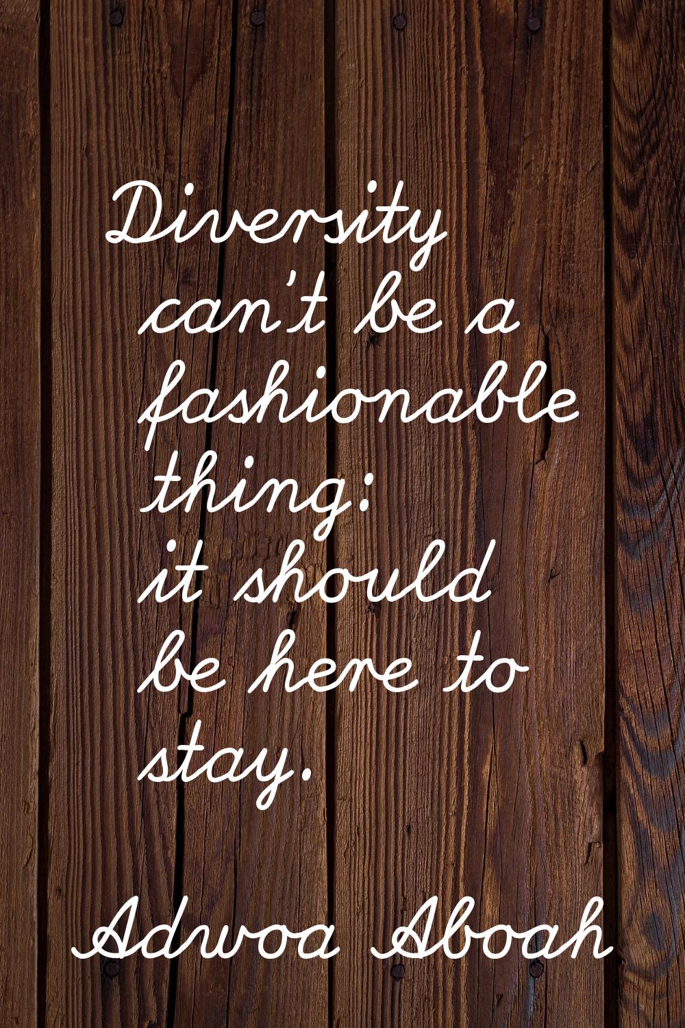 Diversity can't be a fashionable thing: it should be here to stay.