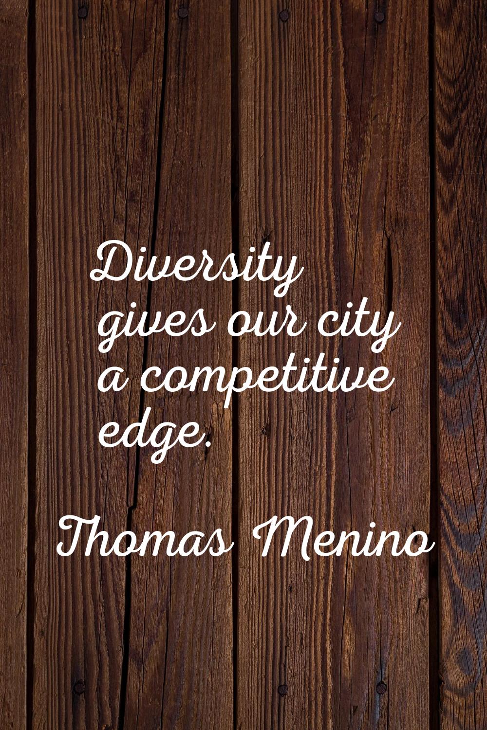Diversity gives our city a competitive edge.