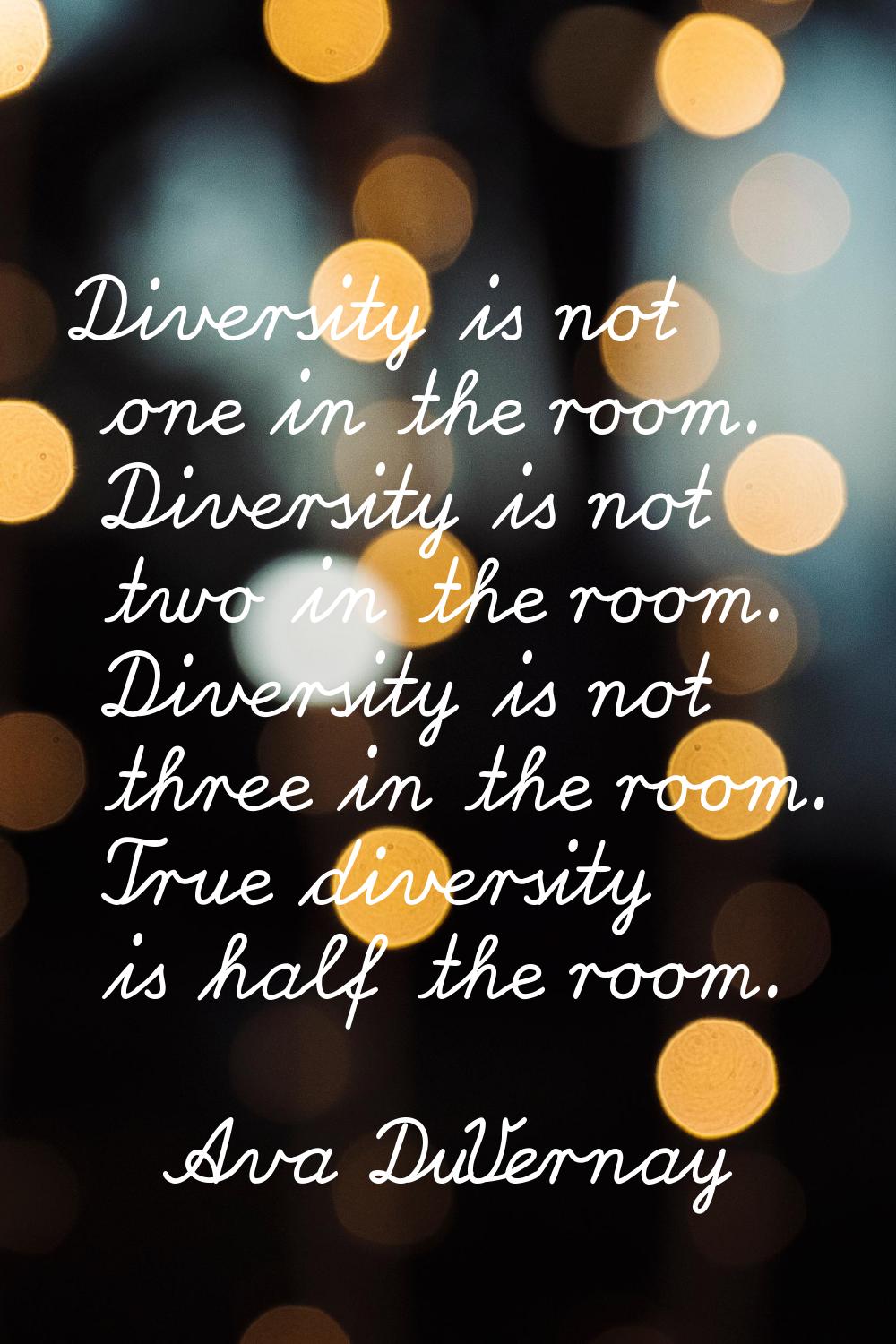 Diversity is not one in the room. Diversity is not two in the room. Diversity is not three in the r