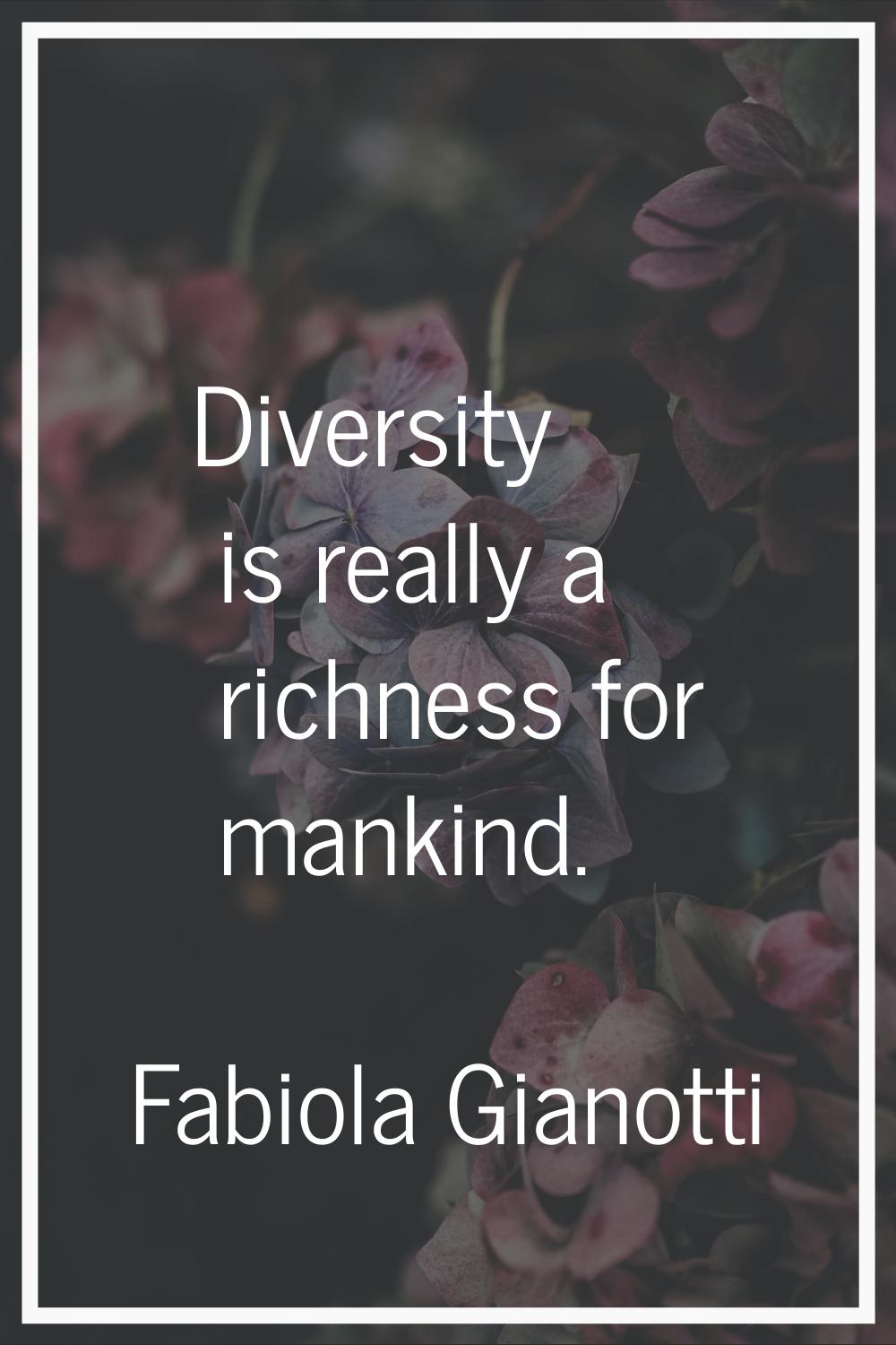 Diversity is really a richness for mankind.