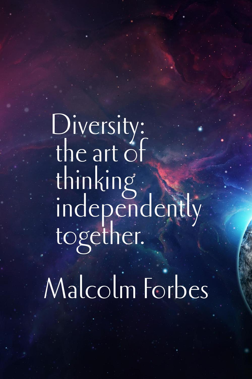 Diversity: the art of thinking independently together.