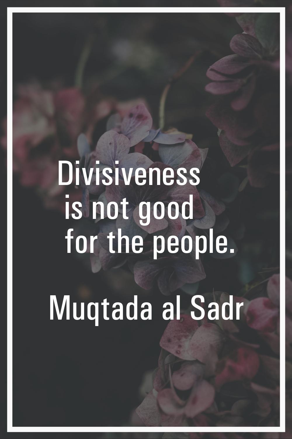 Divisiveness is not good for the people.