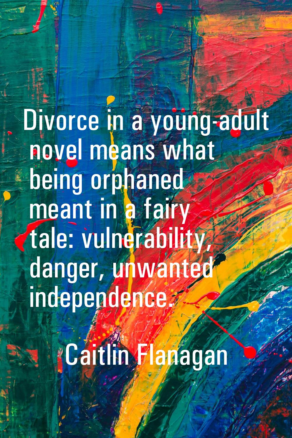 Divorce in a young-adult novel means what being orphaned meant in a fairy tale: vulnerability, dang