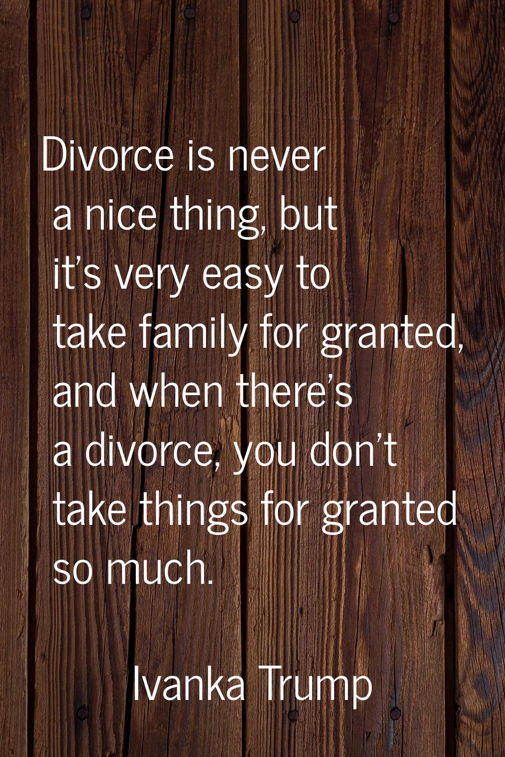 Divorce is never a nice thing, but it's very easy to take family for granted, and when there's a di