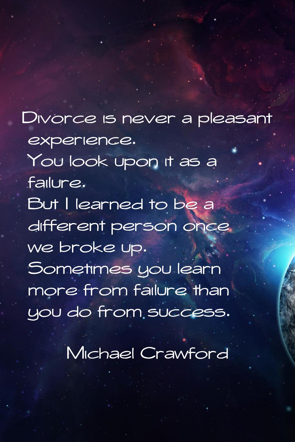 Divorce is never a pleasant experience. You look upon it as a failure. But I learned to be a differ