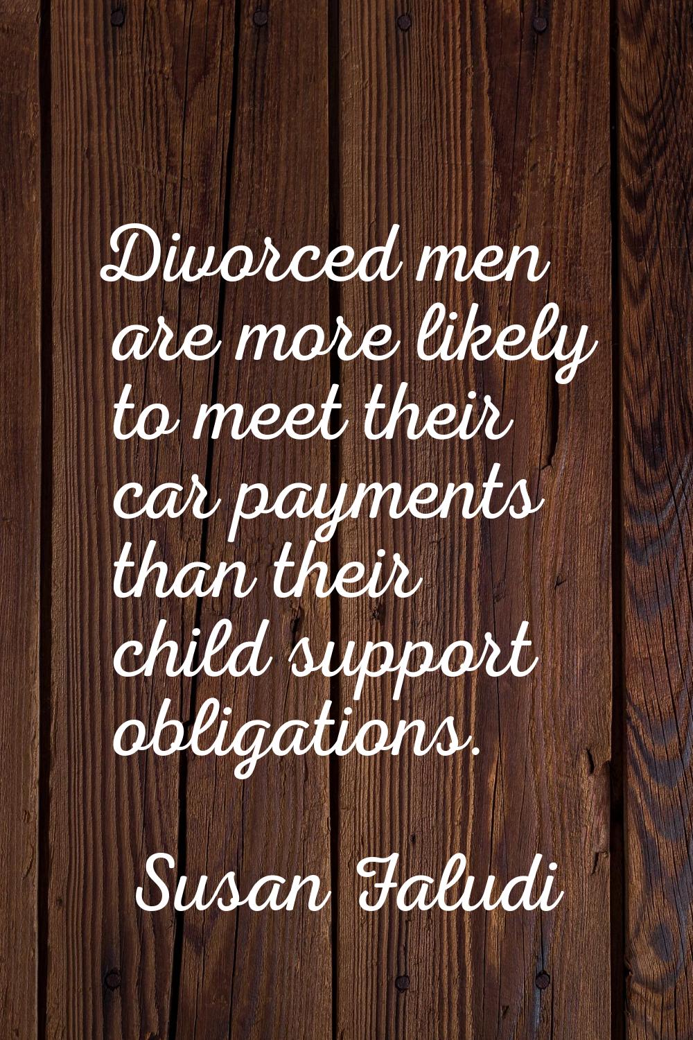 Divorced men are more likely to meet their car payments than their child support obligations.