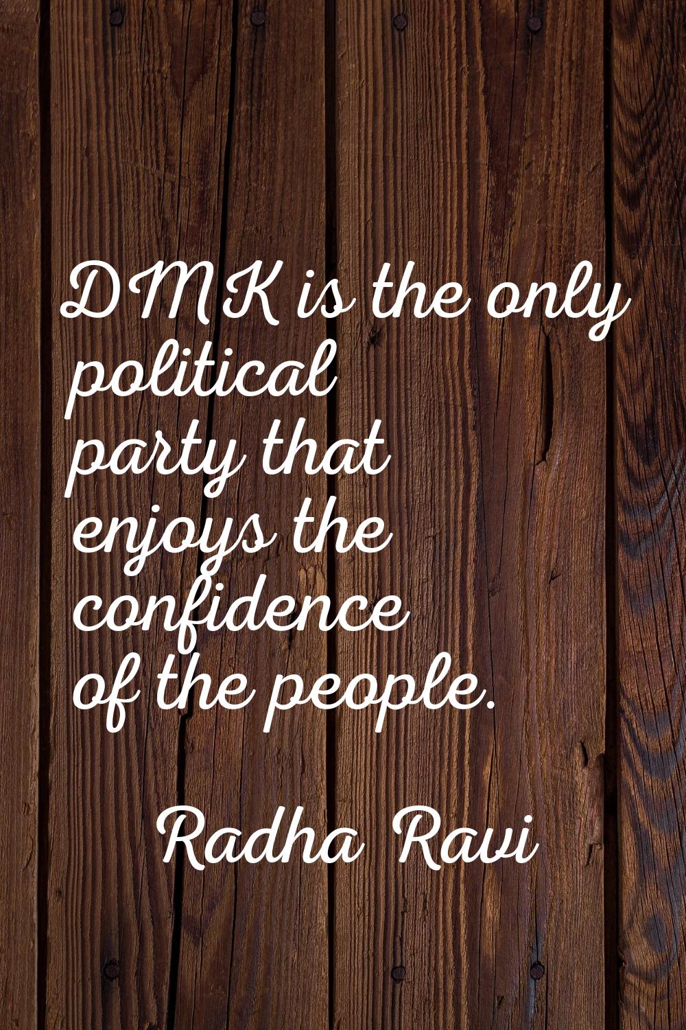 DMK is the only political party that enjoys the confidence of the people.