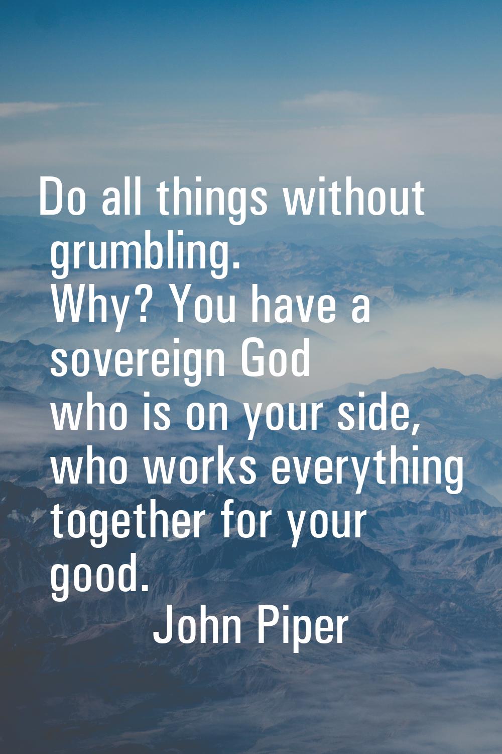 Do all things without grumbling. Why? You have a sovereign God who is on your side, who works every
