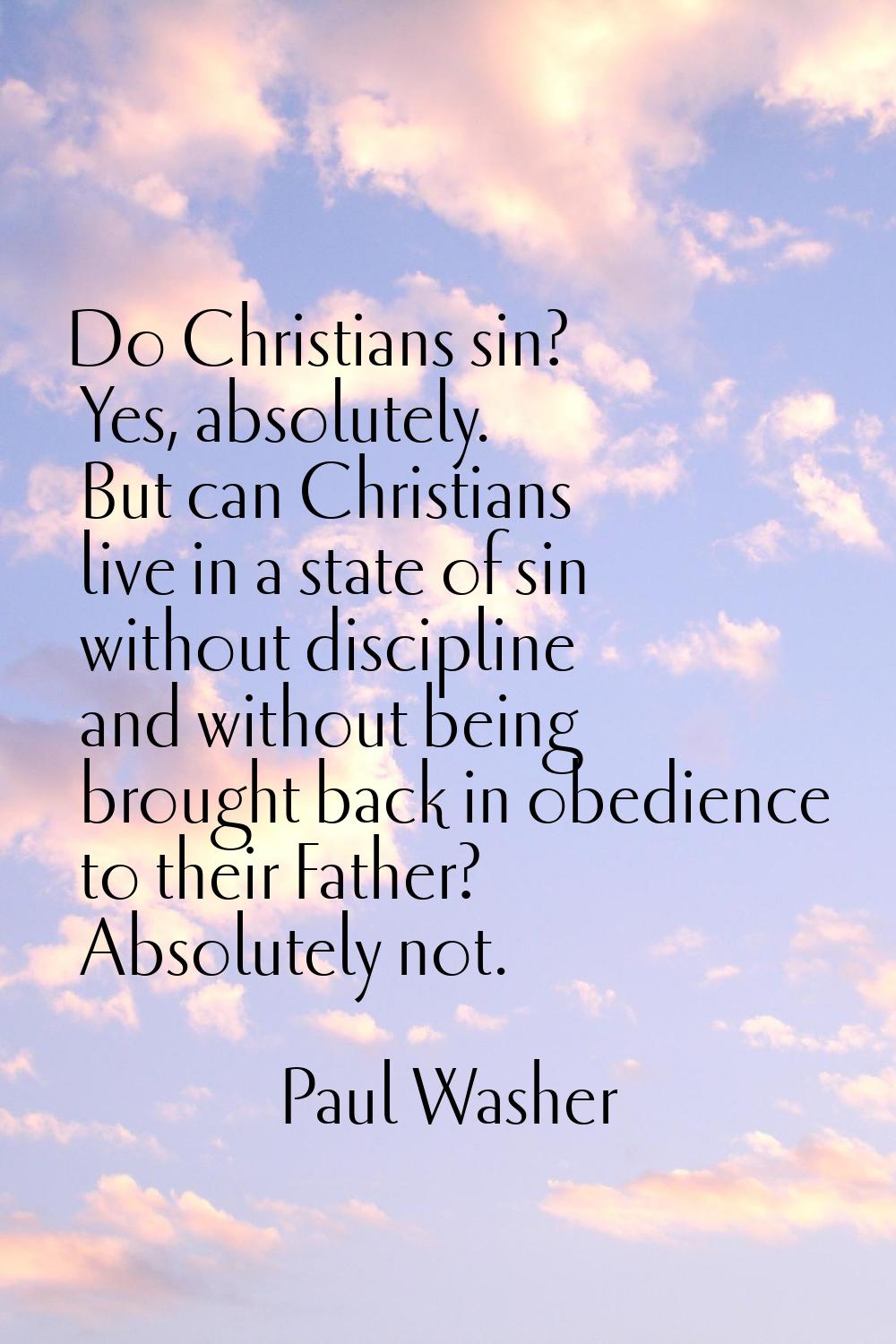 Do Christians sin? Yes, absolutely. But can Christians live in a state of sin without discipline an