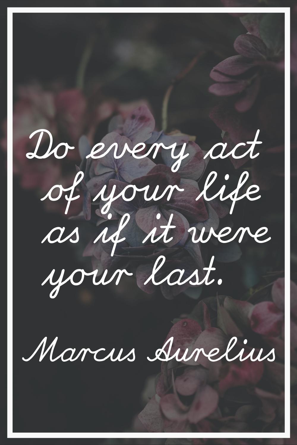 Do every act of your life as if it were your last.