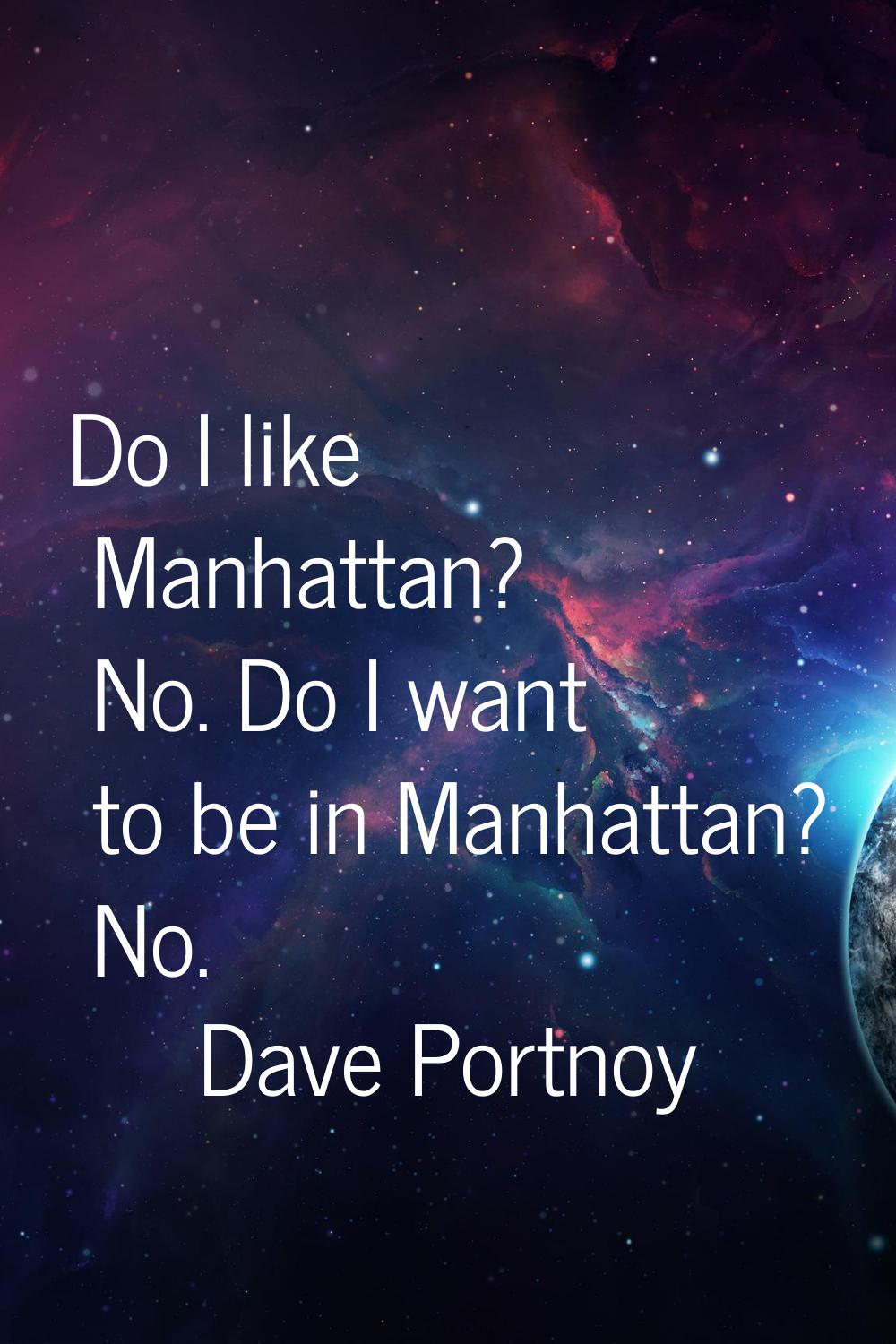 Do I like Manhattan? No. Do I want to be in Manhattan? No.