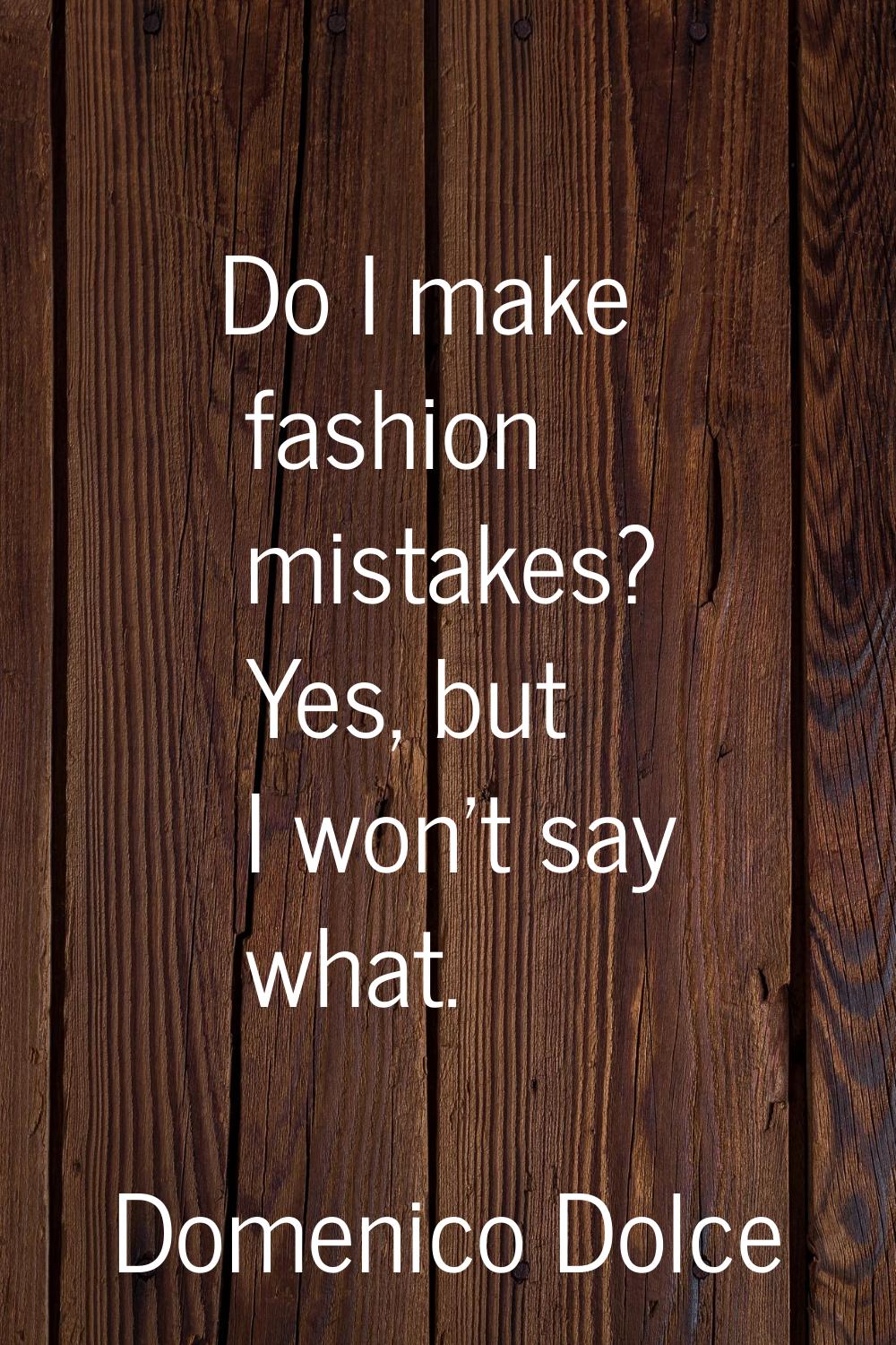 Do I make fashion mistakes? Yes, but I won't say what.