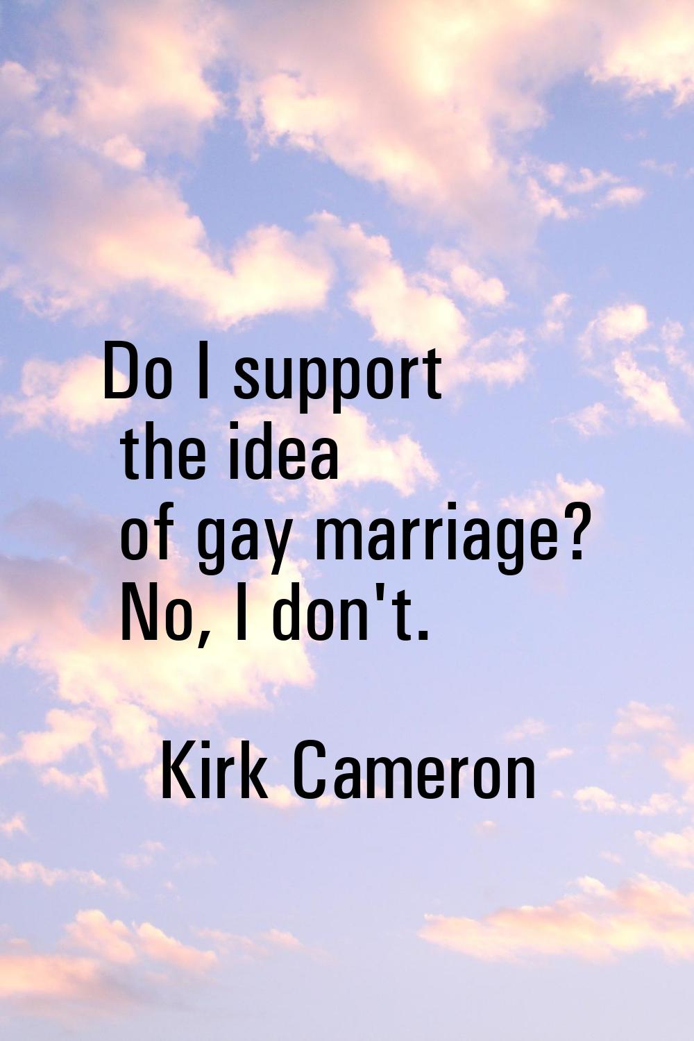 Do I support the idea of gay marriage? No, I don't.