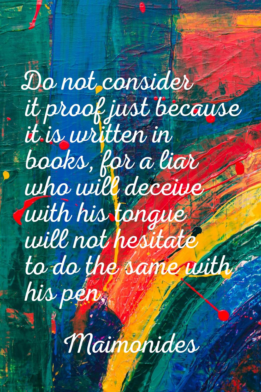 Do not consider it proof just because it is written in books, for a liar who will deceive with his 