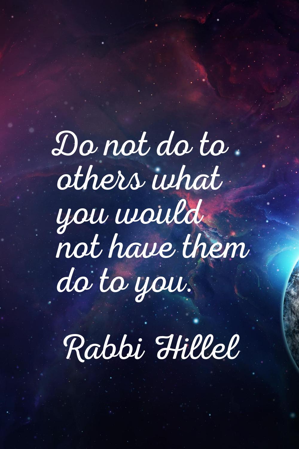 Do not do to others what you would not have them do to you.
