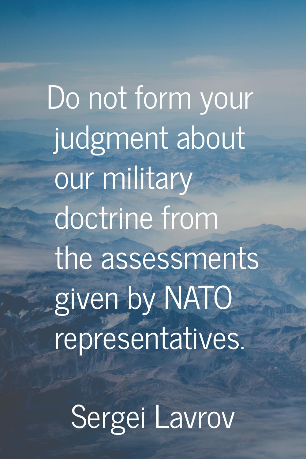 Do not form your judgment about our military doctrine from the assessments given by NATO representa