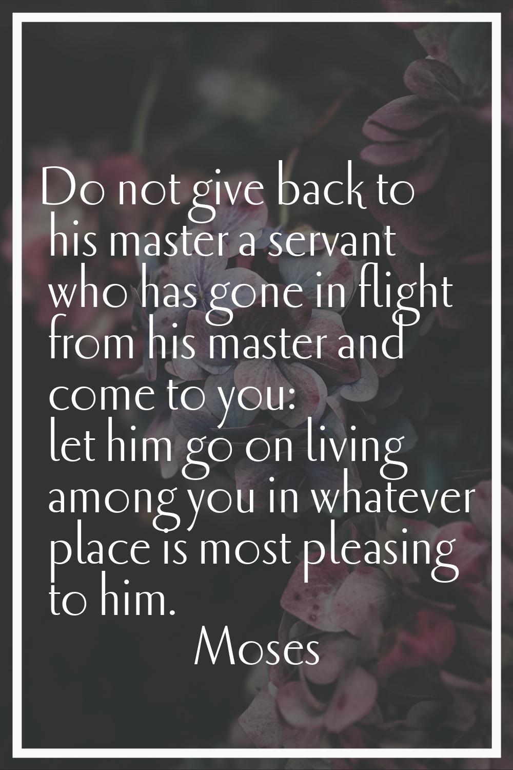 Do not give back to his master a servant who has gone in flight from his master and come to you: le