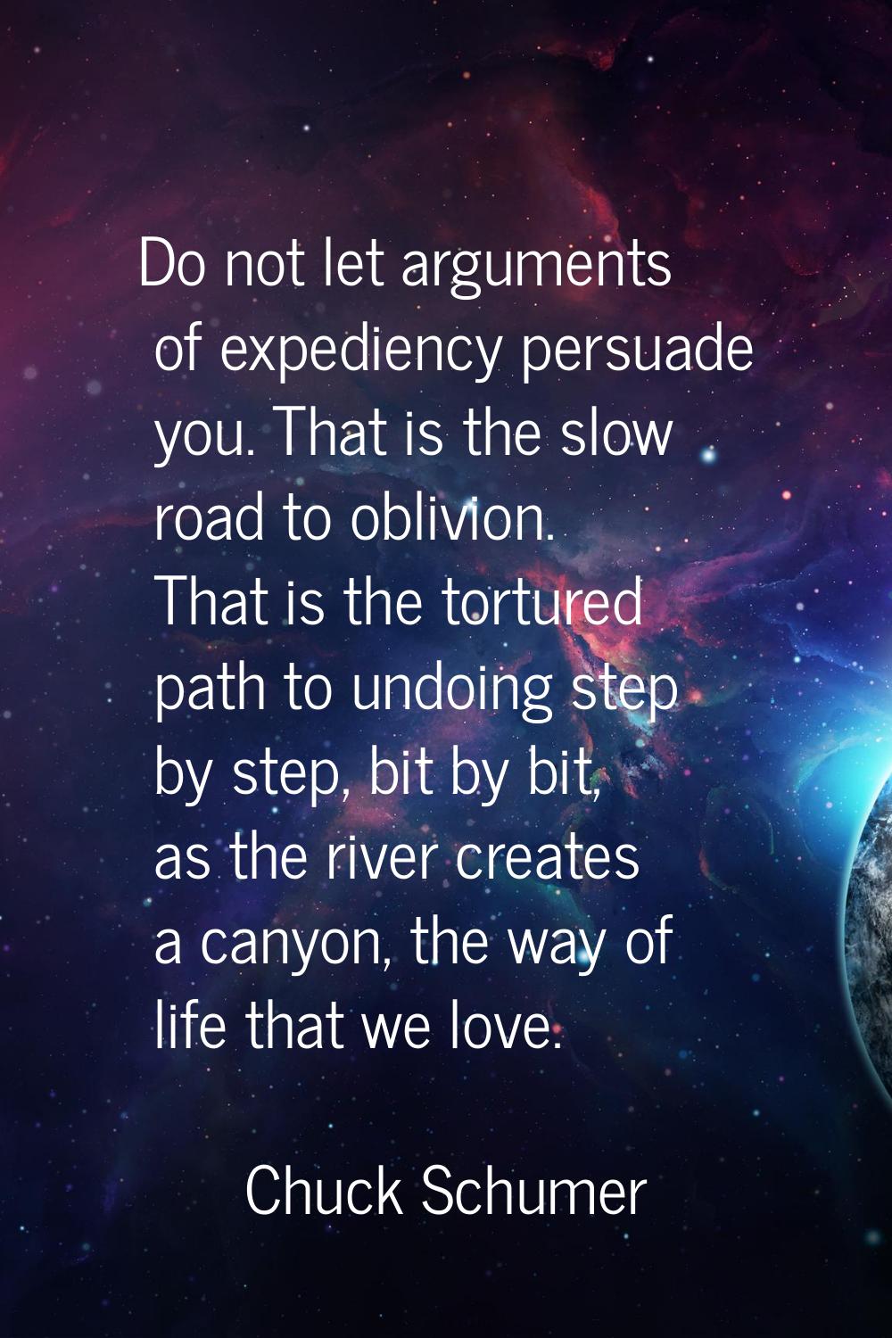 Do not let arguments of expediency persuade you. That is the slow road to oblivion. That is the tor