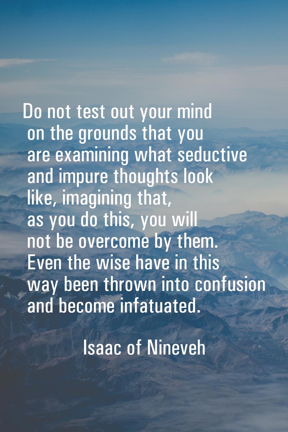 Do not test out your mind on the grounds that you are examining what seductive and impure thoughts 