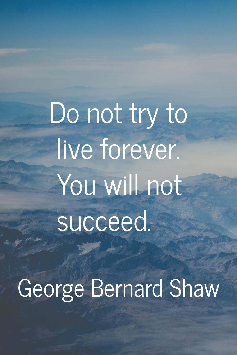 Do not try to live forever. You will not succeed.