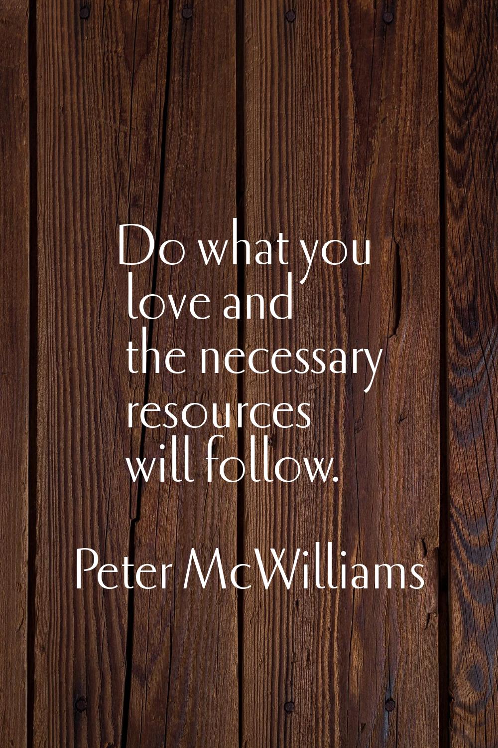 Do what you love and the necessary resources will follow.